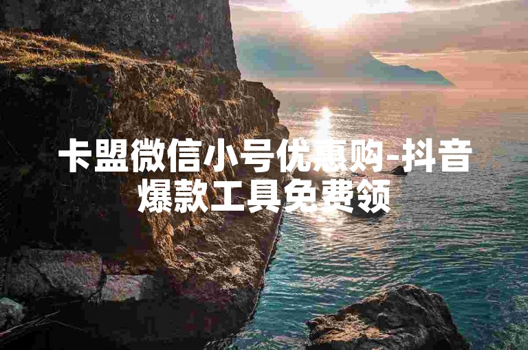 卡盟微信小号优惠购-抖音爆款工具免费领