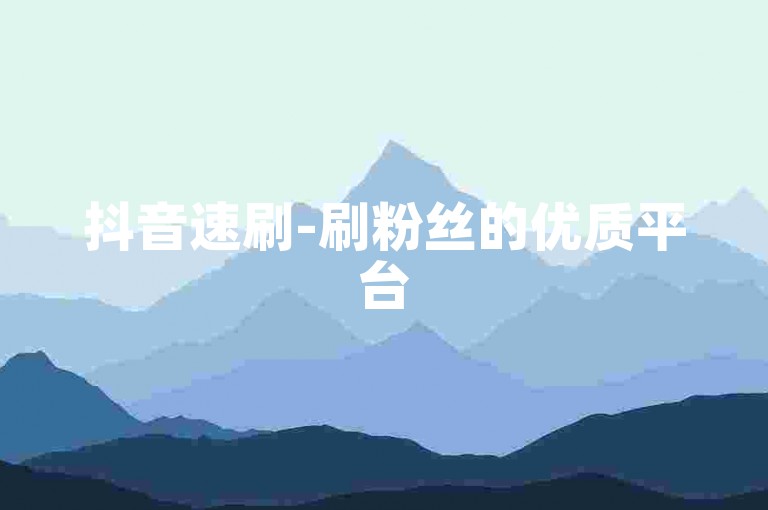 抖音速刷-刷粉丝的优质平台