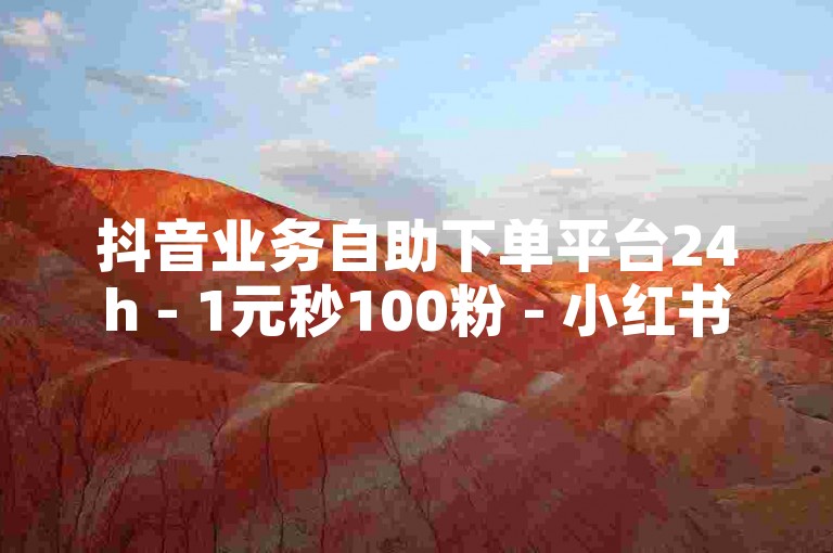 抖音业务自助下单平台24h - 1元秒100粉 - 小红书推广接单入口 - 低价货源集散地