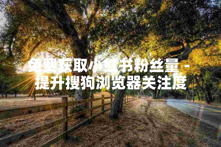 免费获取小红书粉丝量 - 提升搜狗浏览器关注度