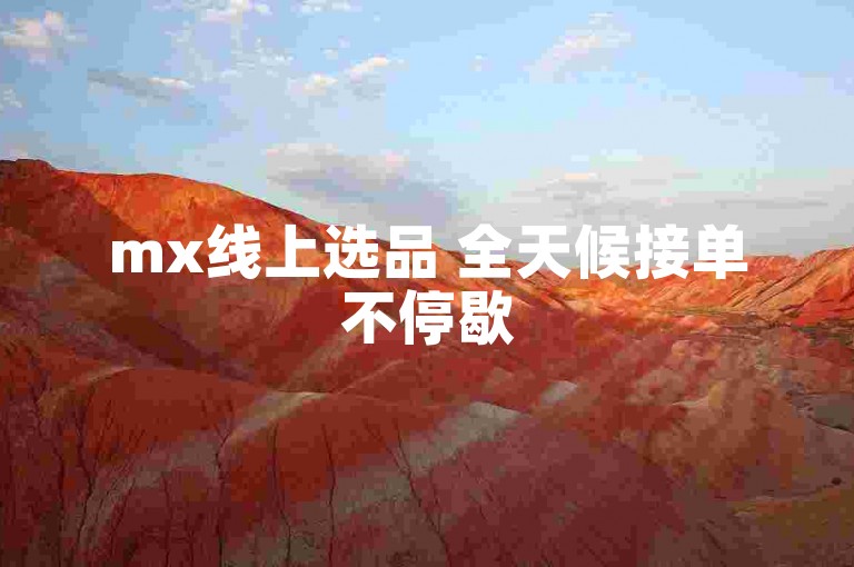 mx线上选品 全天候接单不停歇