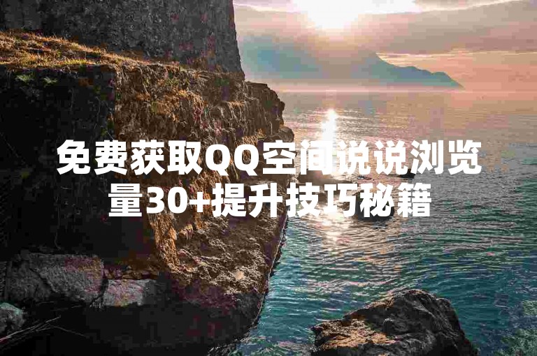 免费获取QQ空间说说浏览量30+提升技巧秘籍