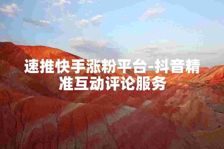 速推快手涨粉平台-抖音精准互动评论服务