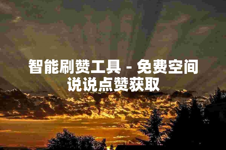 智能刷赞工具 - 免费空间说说点赞获取