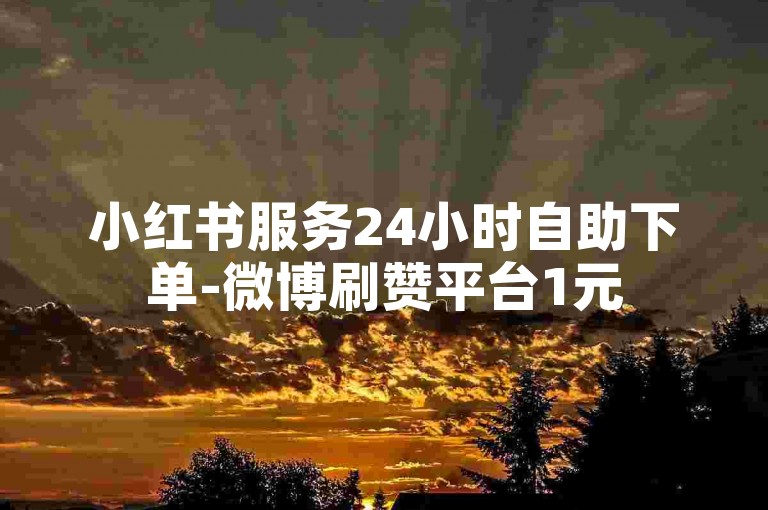 小红书服务24小时自助下单-微博刷赞平台1元50个赞