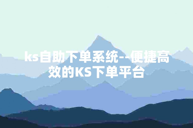 ks自助下单系统--便捷高效的KS下单平台