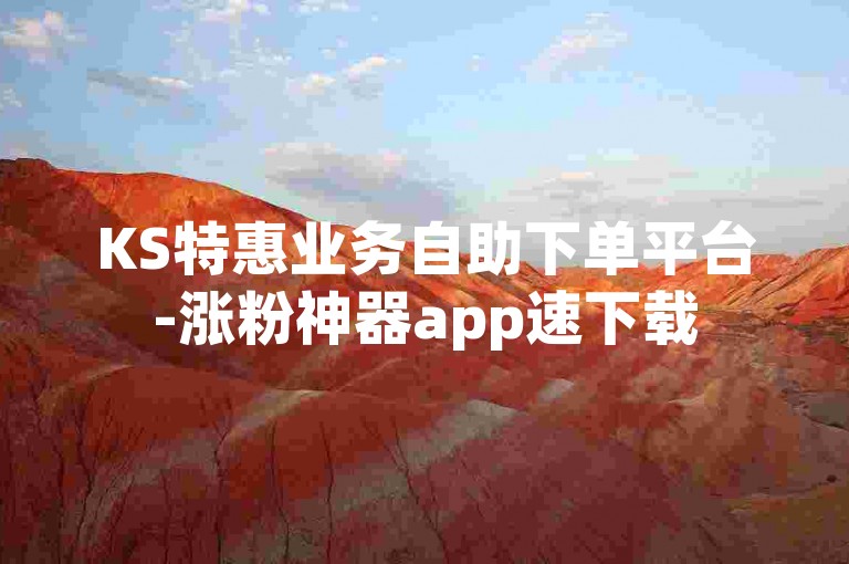 KS特惠业务自助下单平台-涨粉神器app速下载