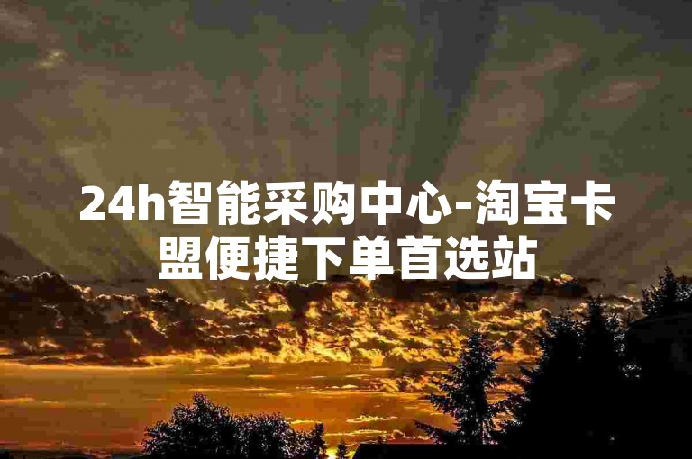 24h智能采购中心-淘宝卡盟便捷下单首选站