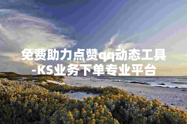 免费助力点赞qq动态工具-KS业务下单专业平台