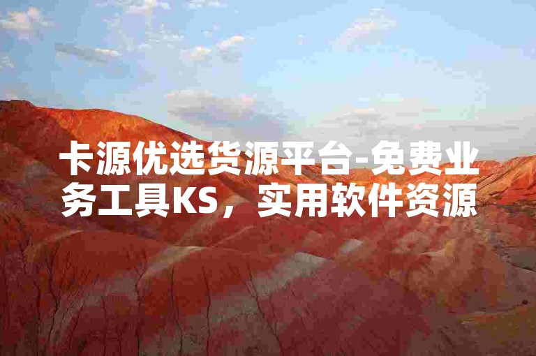 卡源优选货源平台-免费业务工具KS，实用软件资源全公开