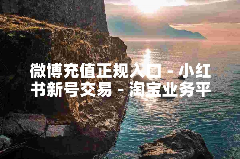 微博充值正规入口 - 小红书新号交易 - 淘宝业务平台自助下单 - 微博粉丝勋章等级明细