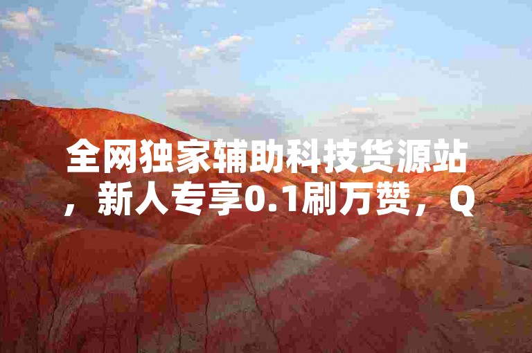 全网独家辅助科技货源站，新人专享0.1刷万赞，QQ一键登录入口！