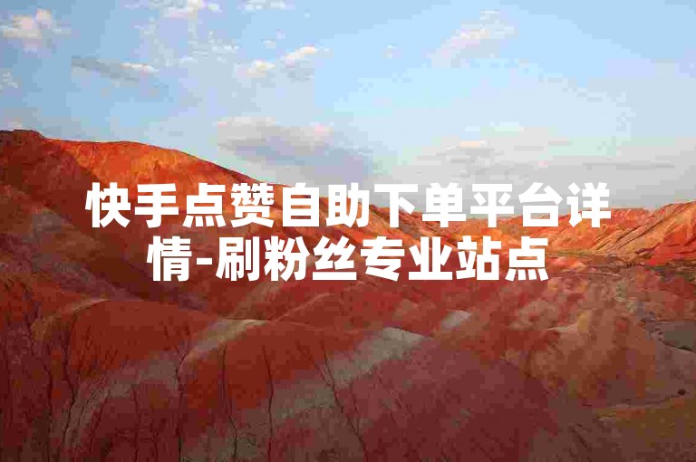 快手点赞自助下单平台详情-刷粉丝专业站点