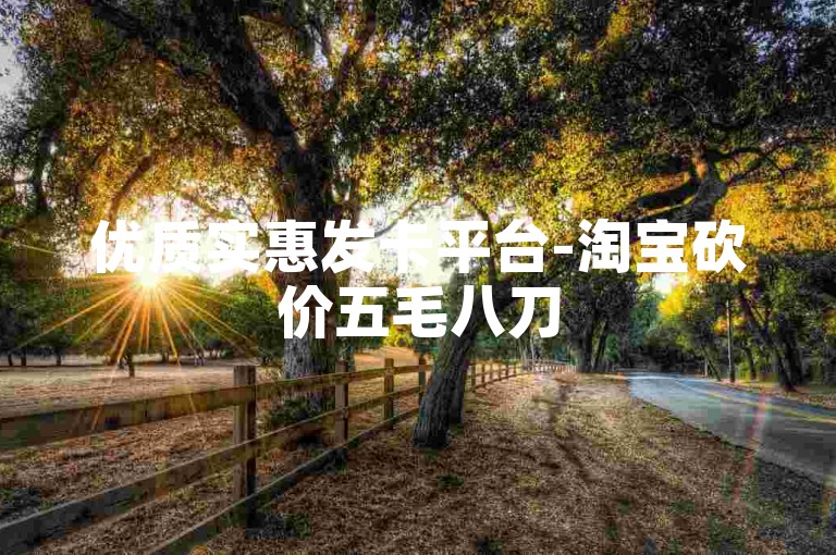 优质实惠发卡平台-淘宝砍价五毛八刀