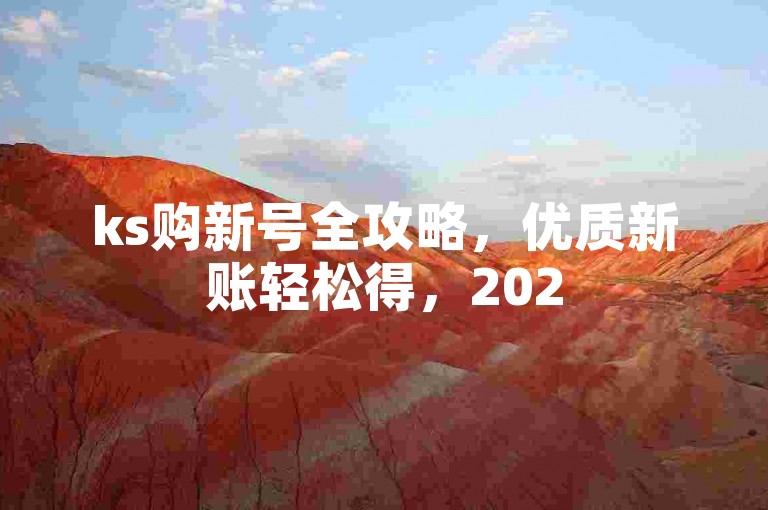 ks购新号全攻略，优质新账轻松得，2025必备技巧！