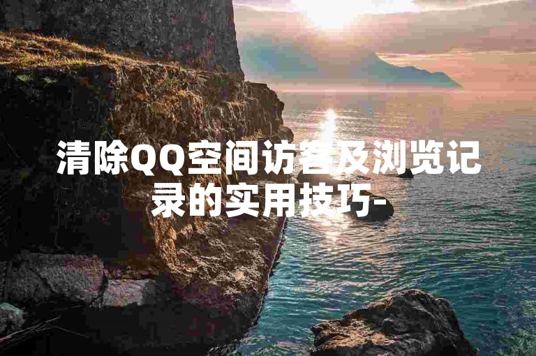 清除QQ空间访客及浏览记录的实用技巧-