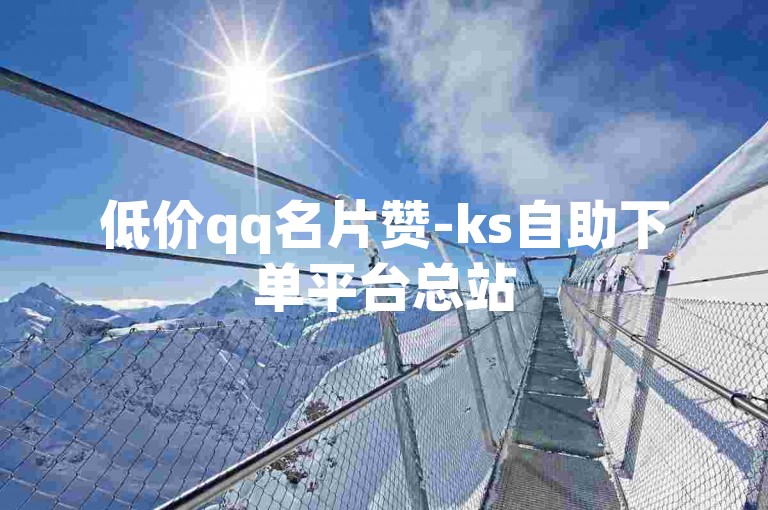 低价qq名片赞-ks自助下单平台总站