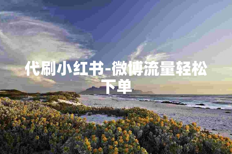 代刷小红书-微博流量轻松下单