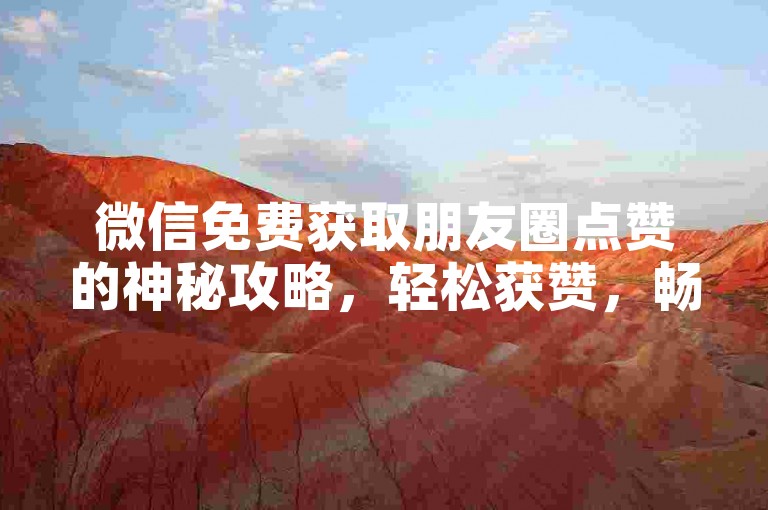 微信免费获取朋友圈点赞的神秘攻略，轻松获赞，畅享社交！2025必备
