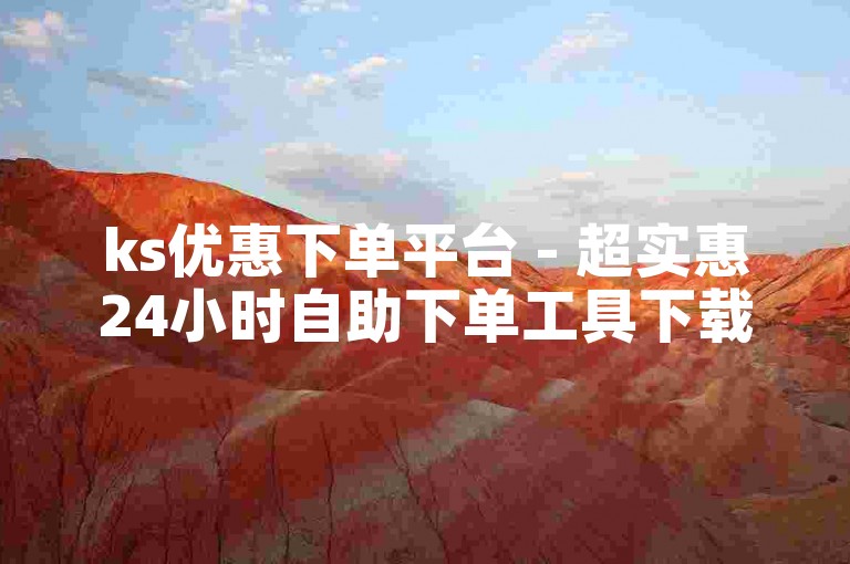 ks优惠下单平台 - 超实惠24小时自助下单工具下载