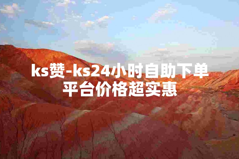 ks赞-ks24小时自助下单平台价格超实惠