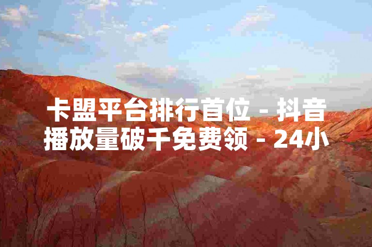卡盟平台排行首位 - 抖音播放量破千免费领 - 24小时点赞无忧接单