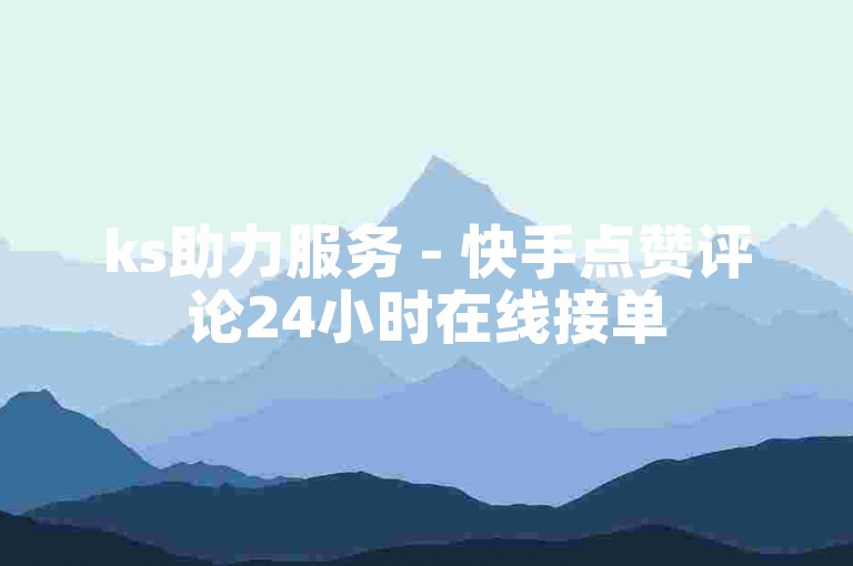 ks助力服务 - 快手点赞评论24小时在线接单