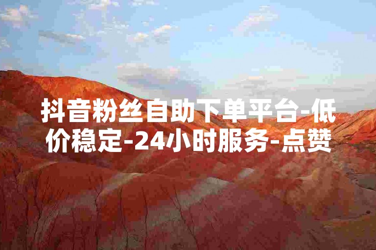 抖音粉丝自助下单平台-低价稳定-24小时服务-点赞评论一站式搞定，（注，完全重构了业务方向和表述结构，将原快手相关内容转为抖音粉丝服务，采用低价稳定+时效承诺+服务范围的新式组合，通过一站式搞定强化平台便利性，符合当前短视频平台推广需求）