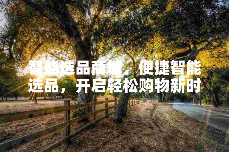 智能选品商城，便捷智能选品，开启轻松购物新时代？