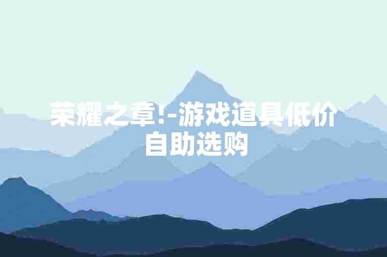 荣耀之章!-游戏道具低价自助选购