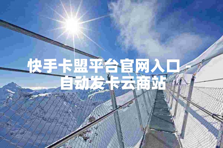 快手卡盟平台官网入口 - 自动发卡云商站