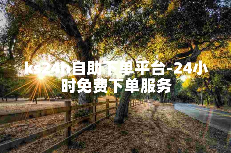 ks24h自助下单平台-24小时免费下单服务