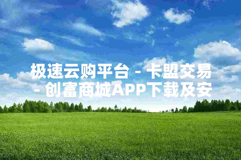 极速云购平台 - 卡盟交易 - 创富商城APP下载及安装