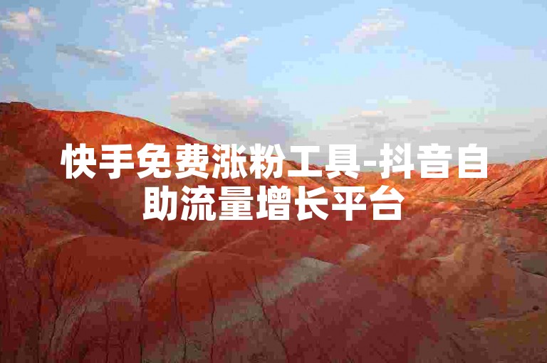 快手免费涨粉工具-抖音自助流量增长平台