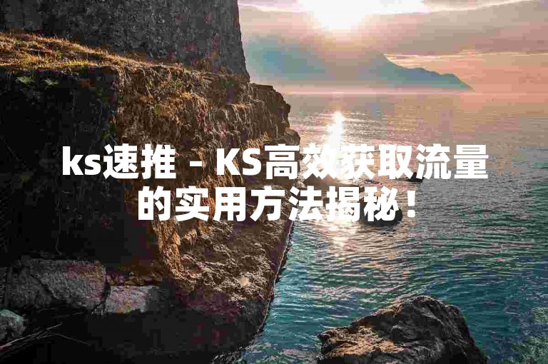 ks速推 - KS高效获取流量的实用方法揭秘！