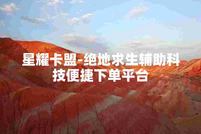 星耀卡盟-绝地求生辅助科技便捷下单平台