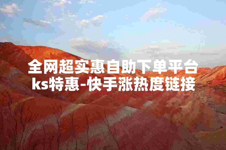 全网超实惠自助下单平台ks特惠-快手涨热度链接