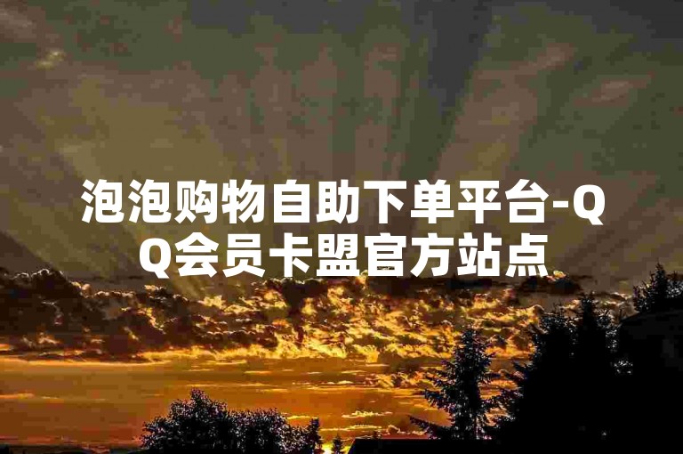 泡泡购物自助下单平台-QQ会员卡盟官方站点
