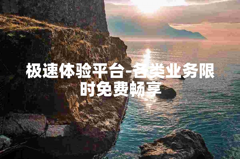 极速体验平台-各类业务限时免费畅享