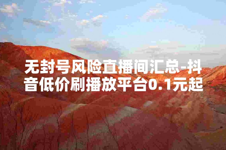 无封号风险直播间汇总-抖音低价刷播放平台0.1元起居家装饰设计-表妹直播2.8.5-助力链接通道