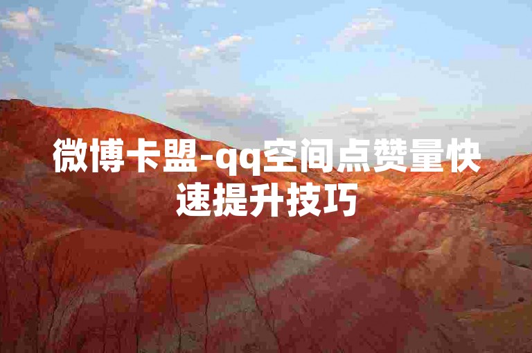 微博卡盟-qq空间点赞量快速提升技巧