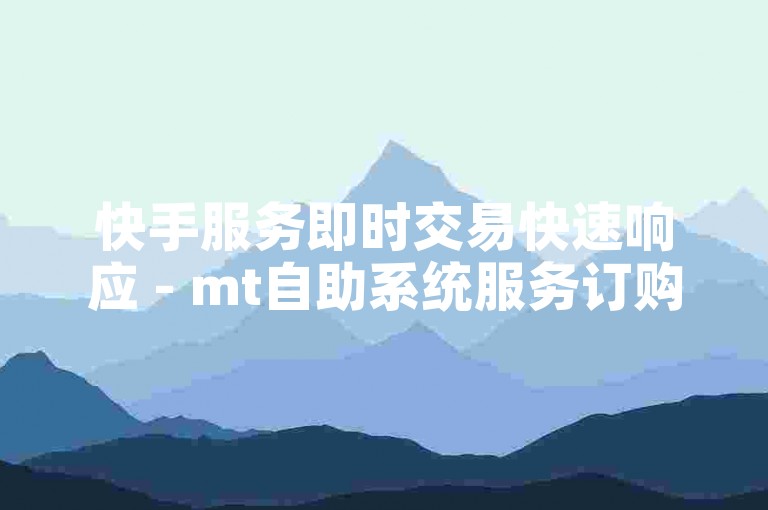 快手服务即时交易快速响应 - mt自助系统服务订购真实用户-