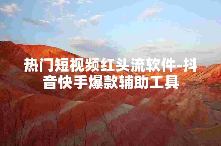 热门短视频红头流软件-抖音快手爆款辅助工具