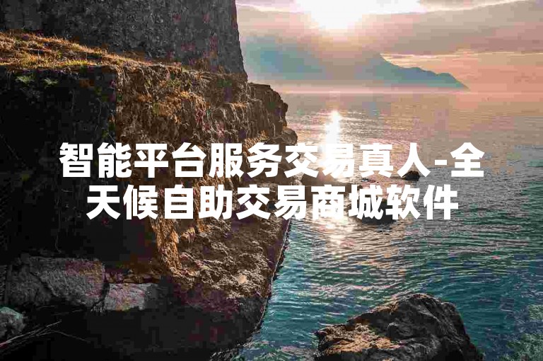 智能平台服务交易真人-全天候自助交易商城软件
