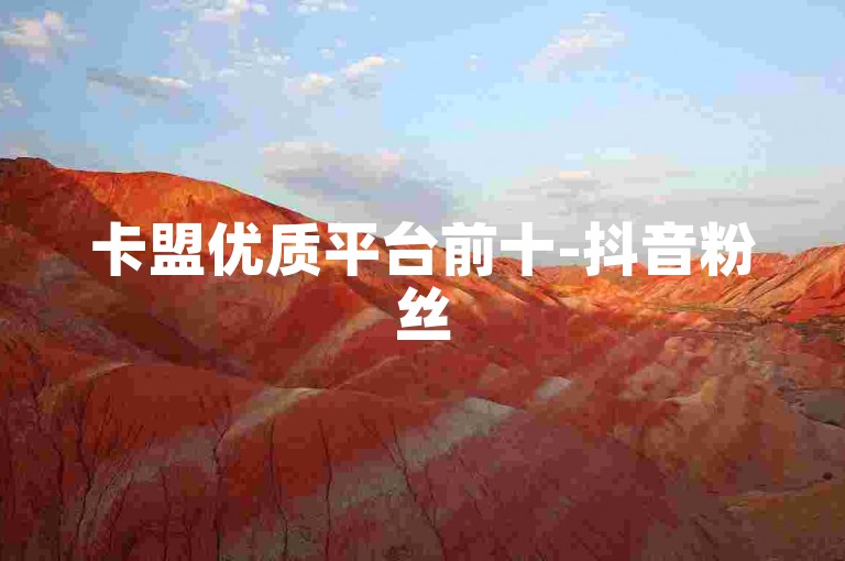 卡盟优质平台前十-抖音粉丝