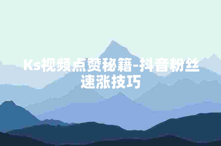 Ks视频点赞秘籍-抖音粉丝速涨技巧