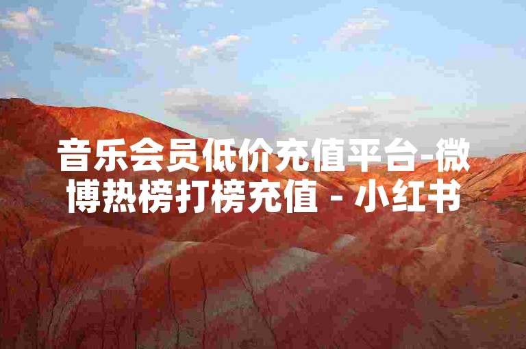 音乐会员低价充值平台-微博热榜打榜充值 - 小红书点赞24小时自助 - 哔哩哔哩免费涨赞网站