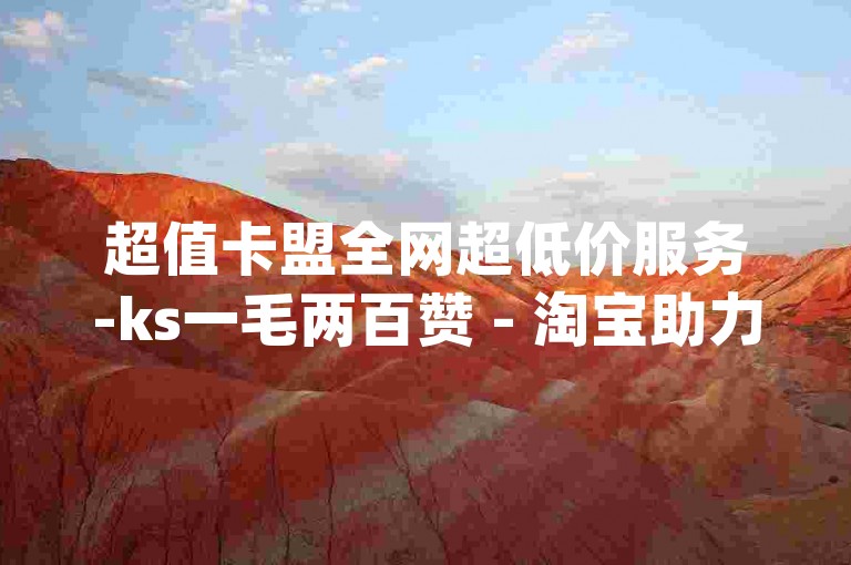 超值卡盟全网超低价服务-ks一毛两百赞 - 淘宝助力平台网站 - 微信网页登录入口_在线微信登录