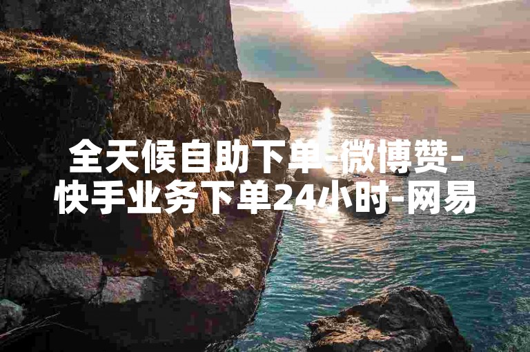 全天候自助下单-微博赞-快手业务下单24小时-网易卡盟自助平台
