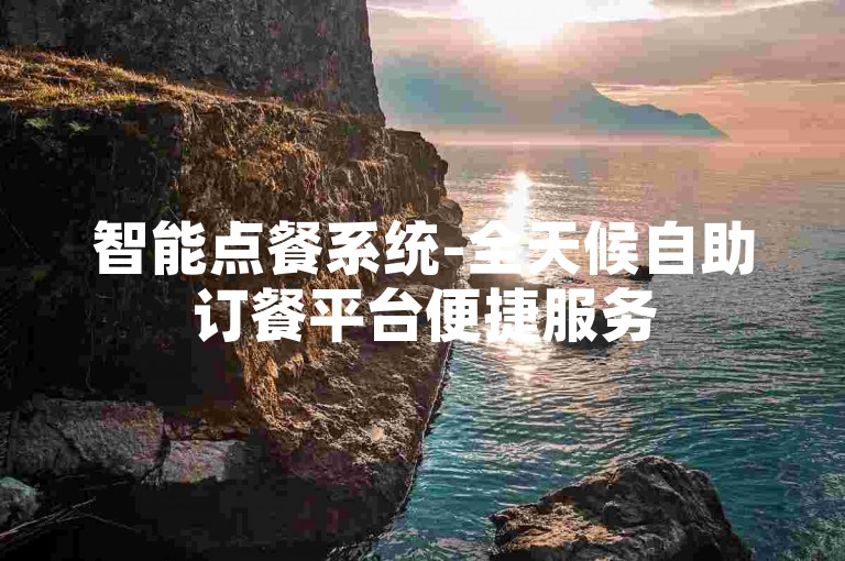 智能点餐系统-全天候自助订餐平台便捷服务
